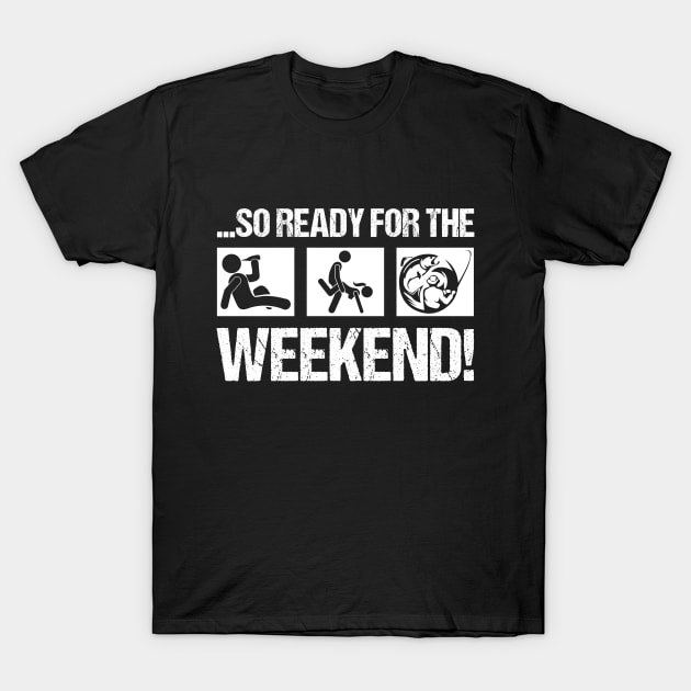 So Ready For The Weekend! Fishing Shirts T-Shirt by Murder By Text